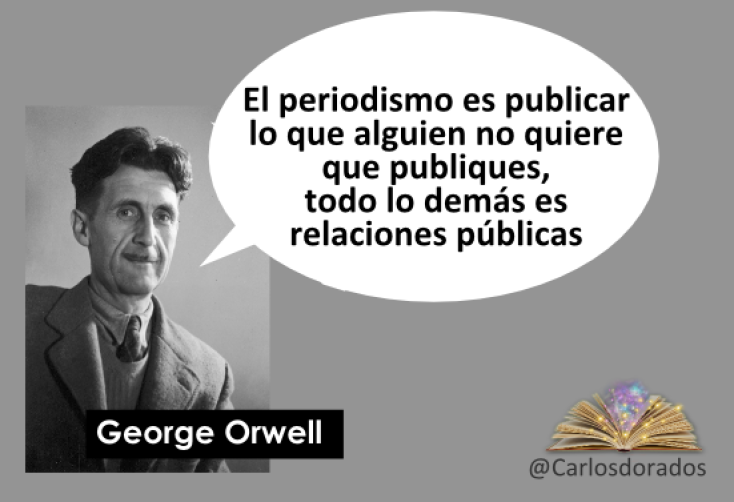 Geoge Orwell: El Periodismo es publicar lo que alguien no quiere que publiques